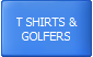 T SHIRTS &
GOLFERS